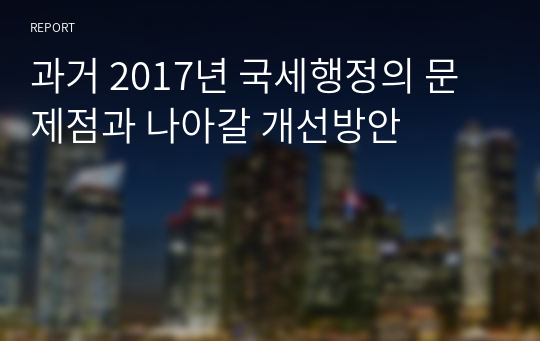 과거 2017년 국세행정의 문제점과 나아갈 개선방안