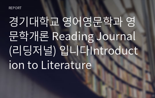 경기대학교 영어영문학과 영문학개론 Reading Journal (리딩저널) 입니다Introduction to Literature