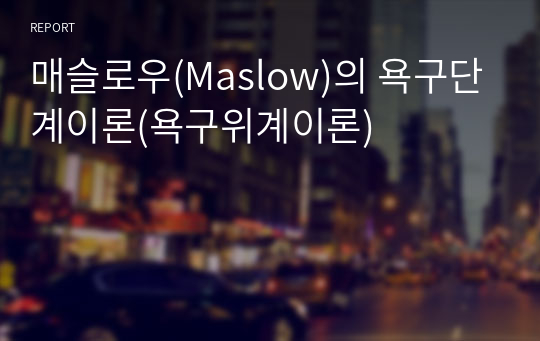 매슬로우(Maslow)의 욕구단계이론(욕구위계이론)