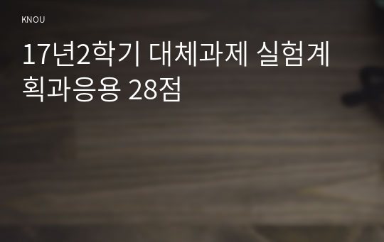 17년2학기 대체과제 실험계획과응용 28점