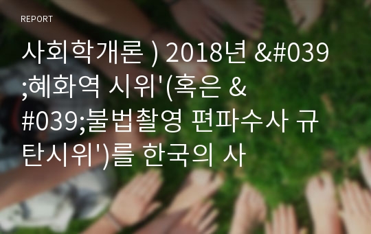 사회학개론 ) 2018년 &#039;혜화역 시위&#039;(혹은 &#039;불법촬영 편파수사 규탄시위&#039;)를 한국의 사회변동이라는 관점에서 설명하고, 이 시위의 정당성에 대한 학습자의 견해를 제시하시오.