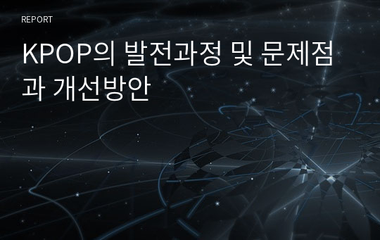 KPOP의 발전과정 및 문제점과 개선방안