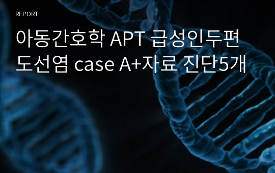 아동간호학 APT 급성인두편도선염 case A+자료 진단5개