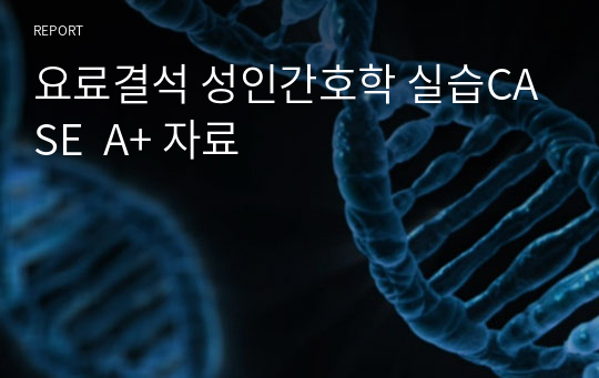 요료결석 성인간호학 실습CASE  A+ 자료