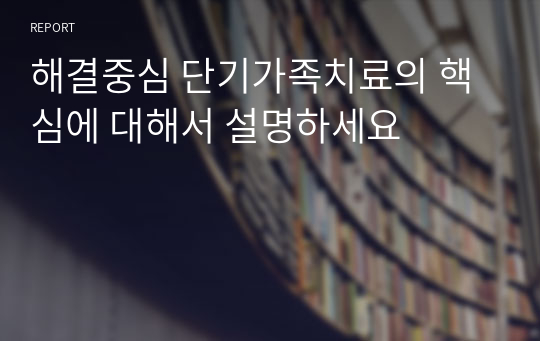 해결중심 단기가족치료의 핵심에 대해서 설명하세요