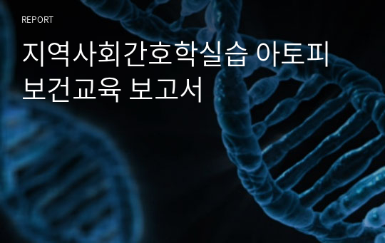 지역사회간호학실습 아토피 보건교육 보고서