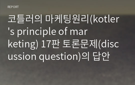 코틀러의 마케팅원리(kotler&#039;s principle of marketing) 17판 토론문제(discussion question)의 답안