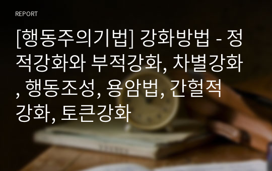 [행동주의기법] 강화방법 - 정적강화와 부적강화, 차별강화, 행동조성, 용암법, 간헐적 강화, 토큰강화