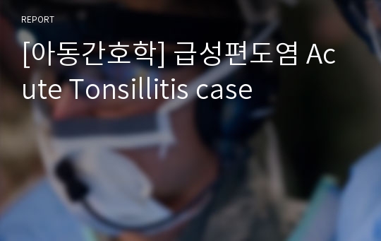 [아동간호학] 급성편도염 Acute Tonsillitis case