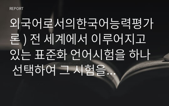 외국어로서의한국어능력평가론 ) 전 세계에서 이루어지고 있는 표준화 언어시험을 하나 선택하여 그 시험을 개괄 설명하고, 한계점 내지 단점에 대해 자신의 의견을 추가하시오.