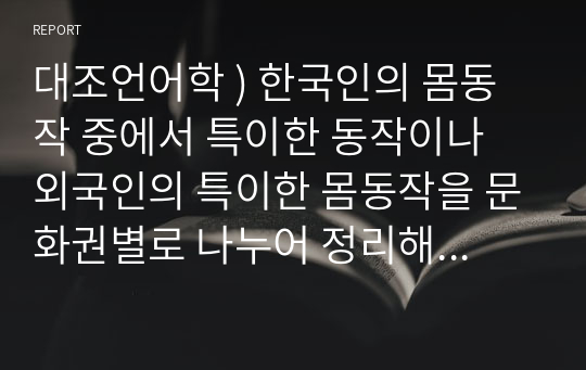 대조언어학 ) 한국인의 몸동작 중에서 특이한 동작이나 외국인의 특이한 몸동작을 문화권별로 나누어 정리해 봅시다.2