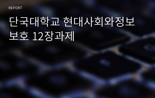 단국대학교 현대사회와정보보호 12장과제