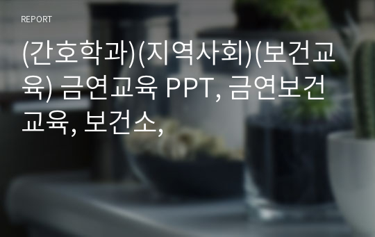 (간호학과)(지역사회)(보건교육) 금연교육 PPT, 금연보건교육, 보건소,