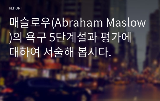 매슬로우(Abraham Maslow)의 욕구 5단계설과 평가에 대하여 서술해 봅시다.