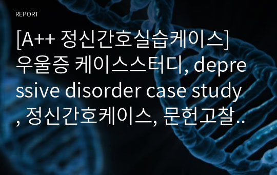 [A++ 정신간호실습케이스] 우울증 케이스스터디, depressive disorder case study, 정신간호케이스, 문헌고찰, 간호사정, 간호진단