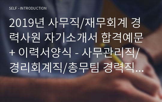 일반사무직/재무회계 경력사원 자기소개서 합격예문 + 이력서양식 - 사무관리직/경리회계직/총무팀 경력직 취업 자소서, 사무직 지원동기 자기소개서잘쓴예