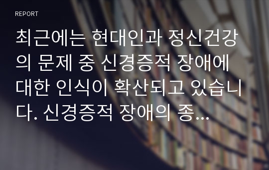 최근에는 현대인과 정신건강의 문제 중 신경증적 장애에 대한 인식이 확산되고 있습니다. 신경증적 장애의 종류 및 증상 등의 이론 및 사례를 토대로 하여, 사회복지, 그리고 의료적 치료개입 방안에 대하여 논의하십시오.