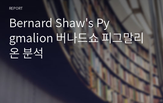 Bernard Shaw&#039;s Pygmalion 버나드쇼 피그말리온 분석