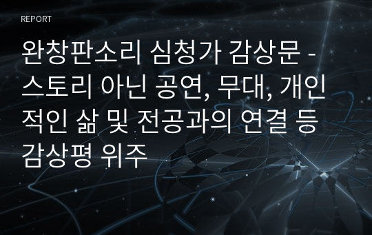 완창판소리 심청가 감상문 - 스토리 아닌 공연, 무대, 개인적인 삶 및 전공과의 연결 등 감상평 위주