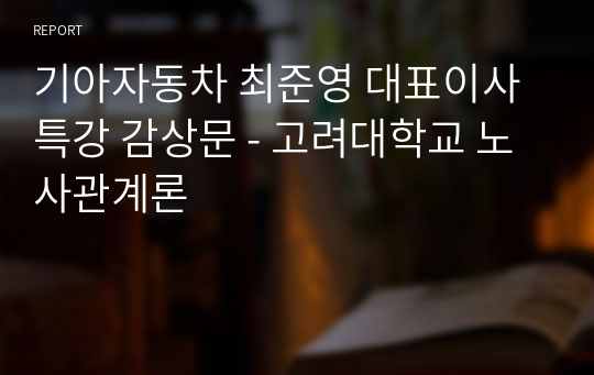 기아자동차 최준영 대표이사 특강 감상문 - 고려대학교 노사관계론