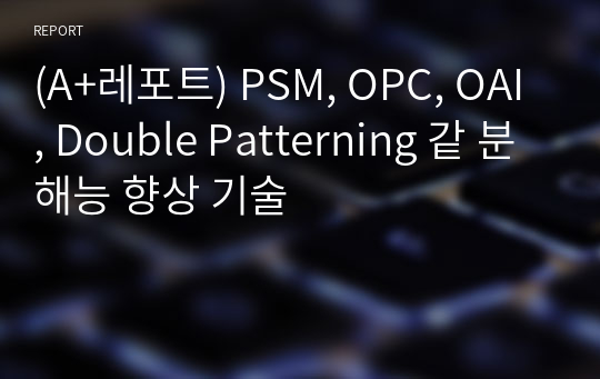 (A+레포트) PSM, OPC, OAI, Double Patterning 같 분해능 향상 기술