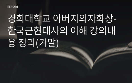 경희대학교 아버지의자화상-한국근현대사의 이해 강의내용 정리(기말)