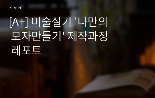 [A+] 미술실기 &#039;나만의 모자만들기&#039; 제작과정 레포트