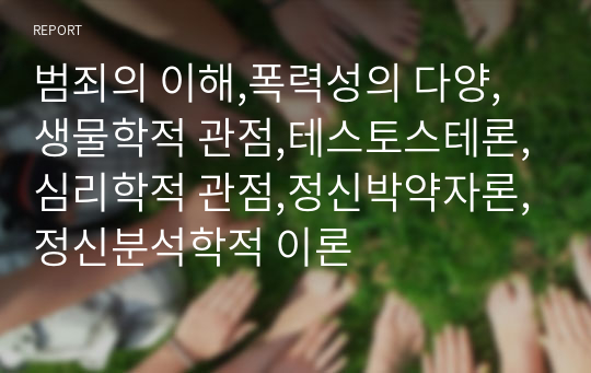 범죄의 이해,폭력성의 다양,생물학적 관점,테스토스테론,심리학적 관점,정신박약자론,정신분석학적 이론