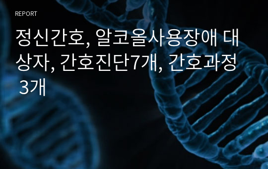 정신간호, 알코올사용장애 대상자, 간호진단7개, 간호과정 3개