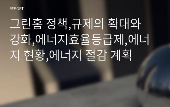 그린홈 정책,규제의 확대와 강화,에너지효율등급제,에너지 현황,에너지 절감 계획