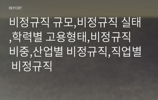 비정규직 규모,비정규직 실태,학력별 고용형태,비정규직 비중,산업별 비정규직,직업별 비정규직