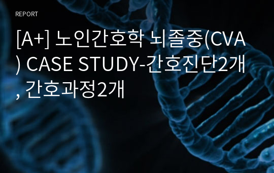 [A+] 노인간호학 뇌졸중(CVA) CASE STUDY-간호진단2개, 간호과정2개
