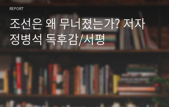 한국사 서평/독후감-조선은 왜 무너졌는가? 저자 정병석