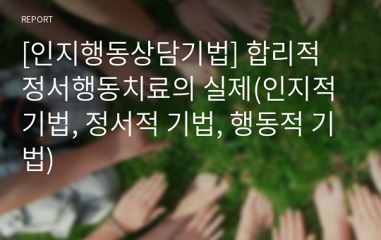 [인지행동상담기법] 합리적 정서행동치료의 실제(인지적 기법, 정서적 기법, 행동적 기법)