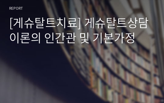 [게슈탈트치료] 게슈탈트상담이론의 인간관 및 기본가정