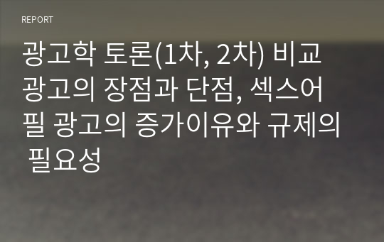 광고학 토론(1차, 2차) 비교광고의 장점과 단점, 섹스어필 광고의 증가이유와 규제의 필요성