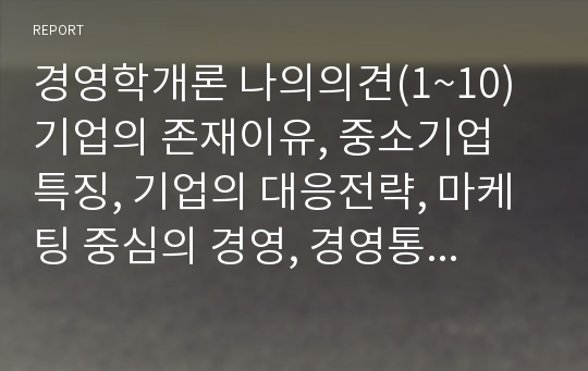 경영학개론 나의의견(1~10) 기업의 존재이유, 중소기업 특징, 기업의 대응전략, 마케팅 중심의 경영, 경영통제, 노동조합