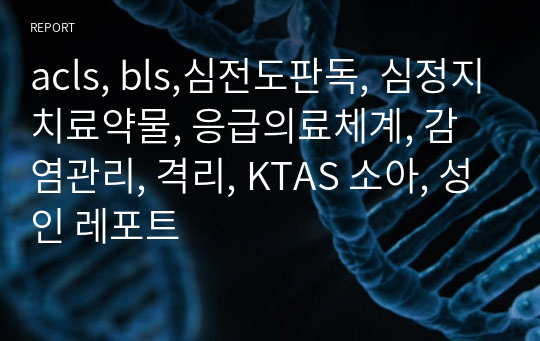 acls, bls,심전도판독, 심정지치료약물, 응급의료체계, 감염관리, 격리, KTAS 소아, 성인 레포트