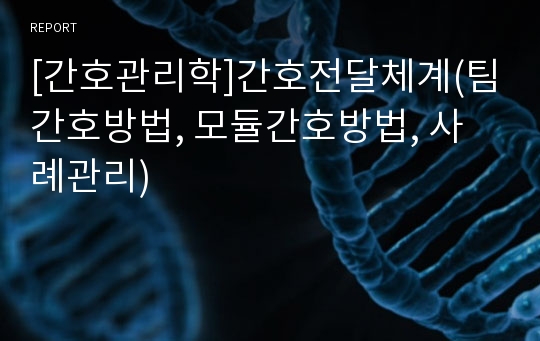 [간호관리학]간호전달체계(팀간호방법, 모듈간호방법, 사례관리)