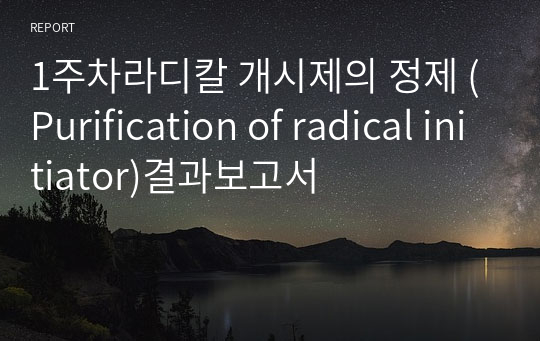 1주차라디칼 개시제의 정제 (Purification of radical initiator)결과보고서