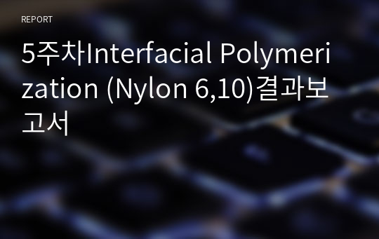 5주차Interfacial Polymerization (Nylon 6,10)결과보고서