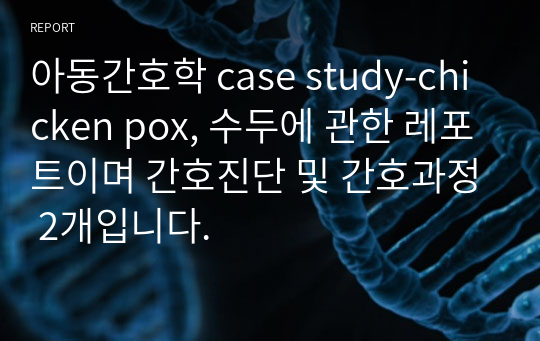 아동간호학 case study-chicken pox, 수두에 관한 레포트이며 간호진단 및 간호과정 2개입니다.