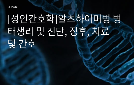 [성인간호학]알츠하이머병 병태생리 및 진단, 징후, 치료 및 간호