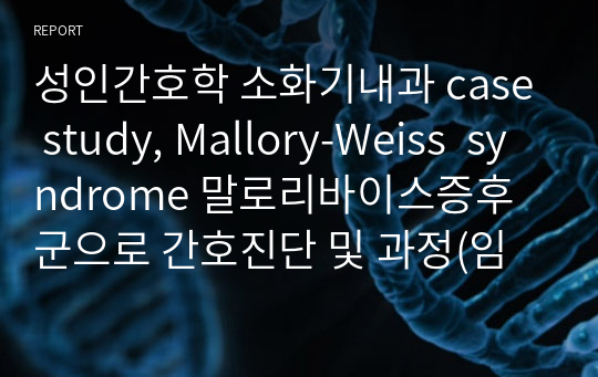 성인간호학 소화기내과 case study, Mallory-Weiss  syndrome 말로리바이스증후군으로 간호진단 및 과정(임상용) 5개입니다.