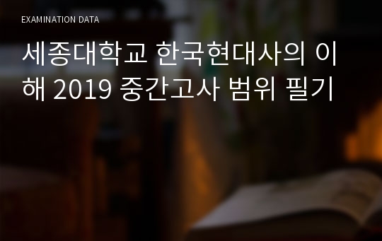 세종대학교 한국현대사의 이해 2019 중간고사 범위 필기