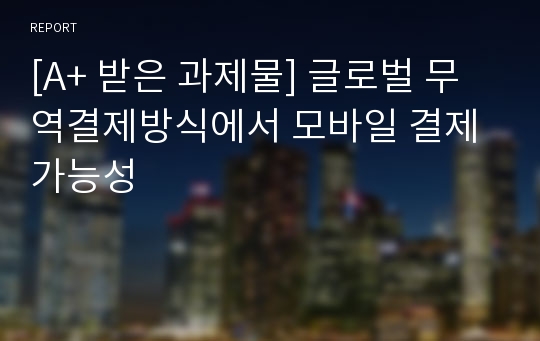 [A+ 받은 과제물] 글로벌 무역결제방식에서 모바일 결제 가능성