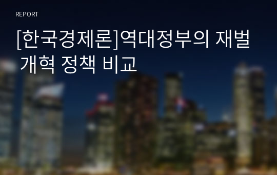 [한국경제론]역대정부의 재벌 개혁 정책 비교