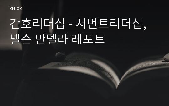 간호리더십 - 서번트리더십, 넬슨 만델라 레포트