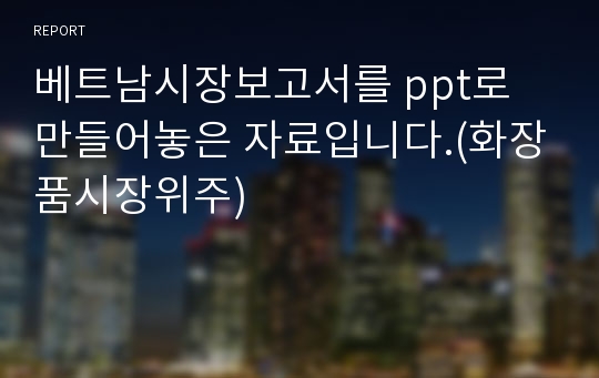 베트남시장보고서를 ppt로 만들어놓은 자료입니다.(화장품시장위주)