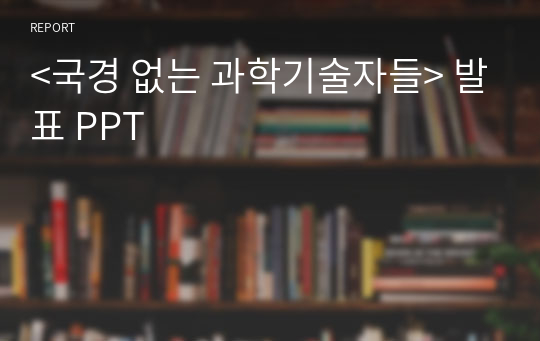 &lt;국경 없는 과학기술자들&gt; 발표 PPT